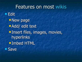Features on most  wikis Edit New page Add/ edit text Insert files, images, movies, hyperlinks Imbed HTML Save 