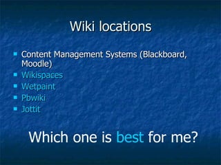 Wiki locations Content Management Systems (Blackboard, Moodle) Wikispaces Wetpaint Pbwiki Jottit Which one is  best  for me? 