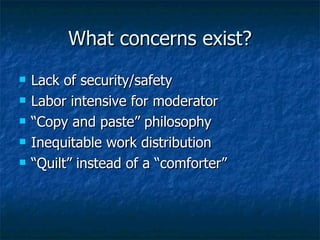 What concerns exist? Lack of security/safety  Labor intensive for moderator “Copy and paste” philosophy Inequitable work distribution “Quilt” instead of a “comforter” 