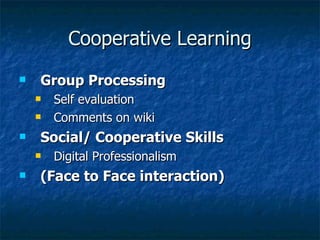 Cooperative Learning Group Processing Self evaluation Comments on wiki Social/ Cooperative Skills Digital Professionalism (Face to Face interaction) 