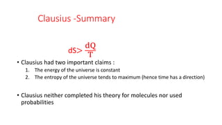 Clausius -Summary
dS>
dQ
T
• Clausius had two important claims :
1. The energy of the universe is constant
2. The entropy of the universe tends to maximum (hence time has a direction)
• Clausius neither completed his theory for molecules nor used
probabilities
 