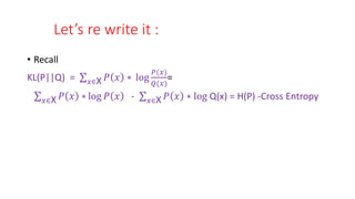 Let’s re write it :
• Recall
KL(P||Q) = 𝑥∈X 𝑃 𝑥 ∗ log
𝑃(𝑥)
𝑄(𝑥)
=
𝑥∈X 𝑃 𝑥 ∗ log 𝑃 𝑥 - 𝑥∈X 𝑃 𝑥 ∗ log Q(x) = H(P) -Cross Entropy
 