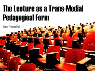 The Lecture as a Trans-Medial  Pedagogical Form  Norm Friesen PhD Al taqui (flickr)  