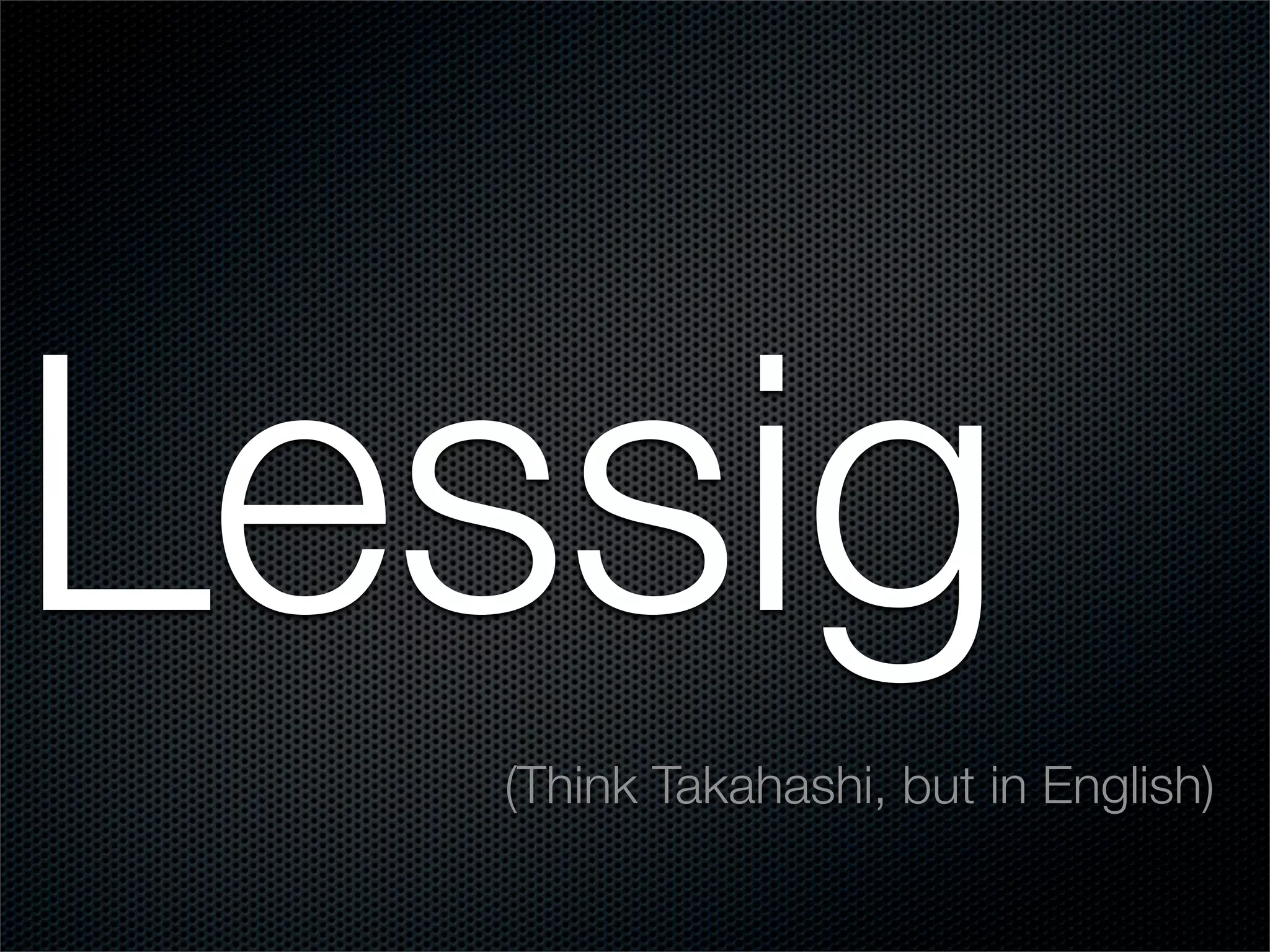 Lessig
  (Think Takahashi, but in English)
 
