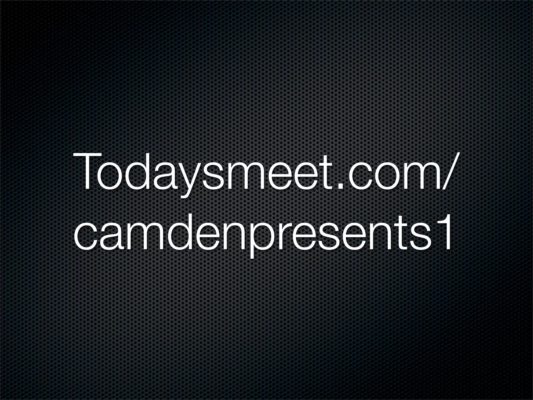Todaysmeet.com/
camdenpresents1
 