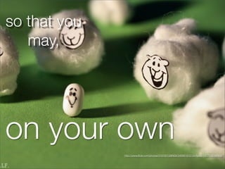 so that you
   may,




on your own
              http://www.ﬂickr.com/photos/31878512@N06/3468818121/in/faves-14579369@N04/
 