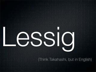 Lessig
  (Think Takahashi, but in English)
 
