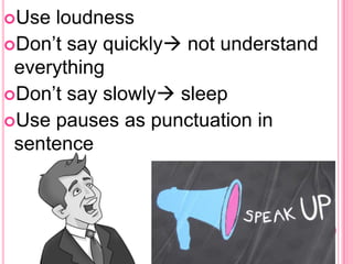 Use

loudness
Don’t say quickly not understand
everything
Don’t say slowly sleep
Use pauses as punctuation in
sentence

 