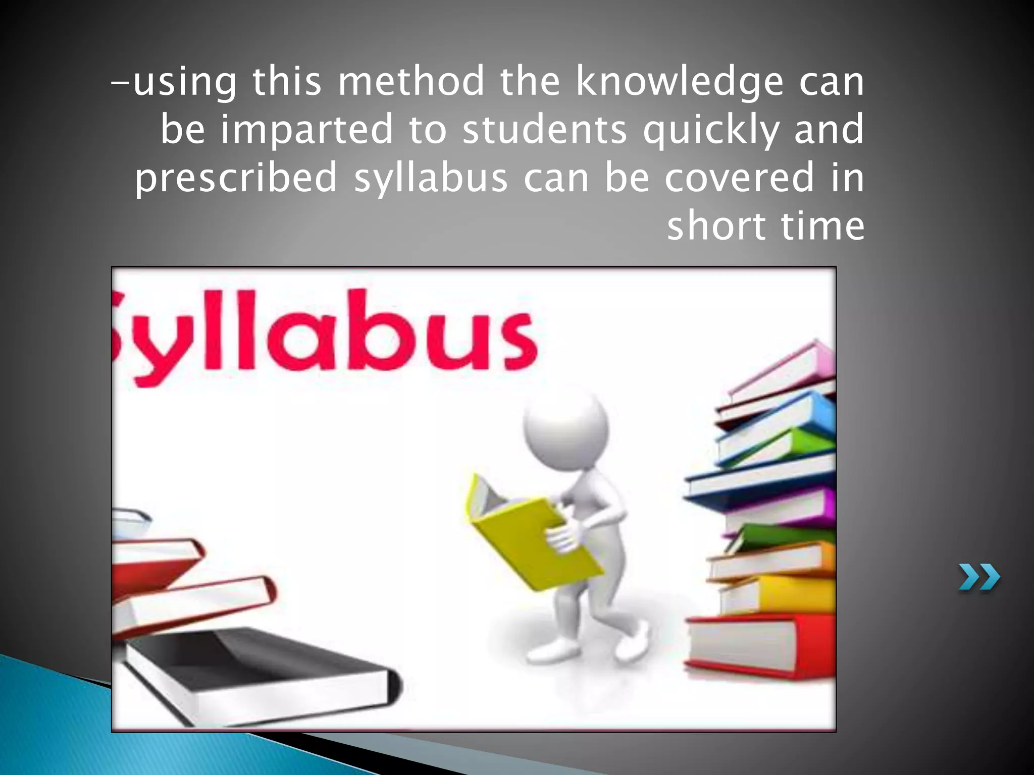 -using this method the knowledge can
be imparted to students quickly and
prescribed syllabus can be covered in
short time
 