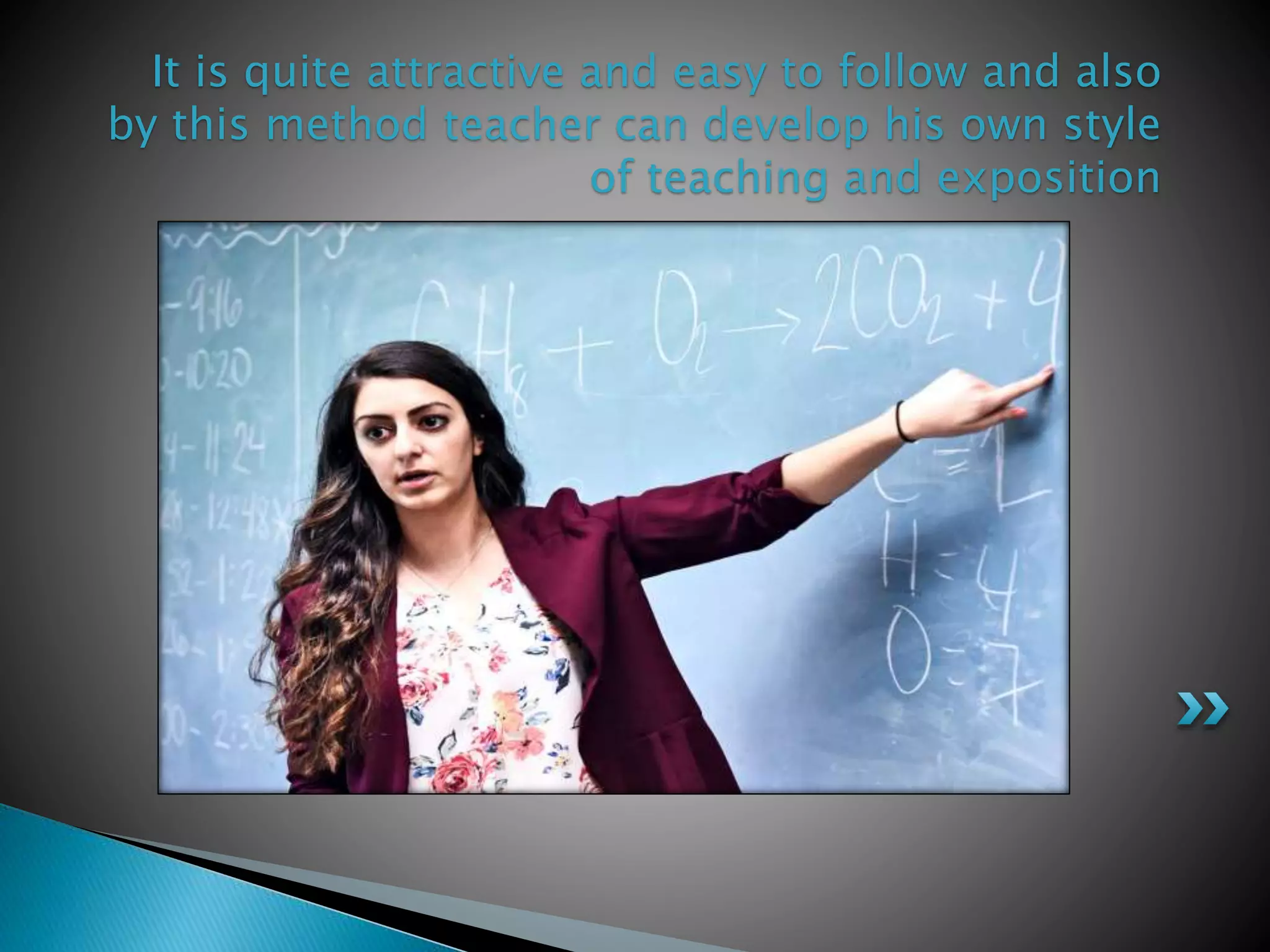 It is quite attractive and easy to follow and also
by this method teacher can develop his own style
of teaching and exposition
 