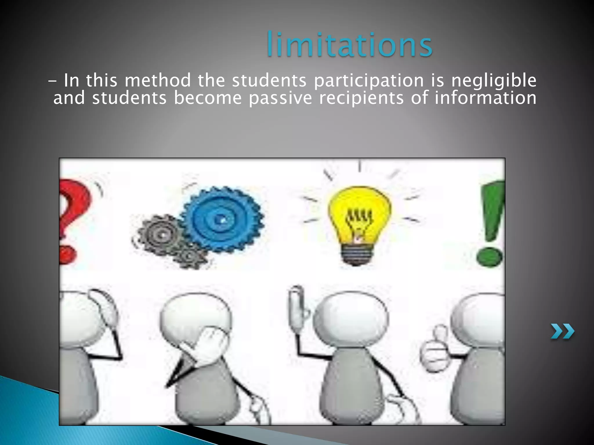 - In this method the students participation is negligible
and students become passive recipients of information
limitations
 