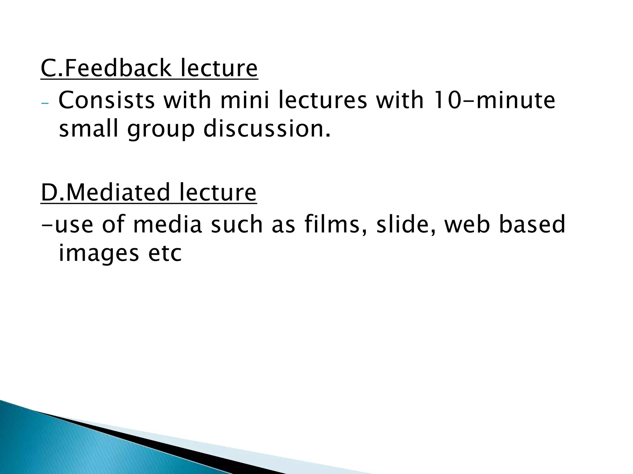C.Feedback lecture
- Consists with mini lectures with 10-minute
small group discussion.
D.Mediated lecture
-use of media such as films, slide, web based
images etc
 