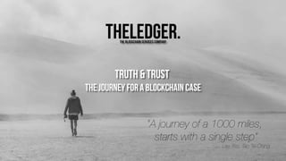 “A journey of a 1000 miles,
starts with a single step”
- Lao Tsu, Tao Te Ching
Truth & Trust
The journey for a blockchain case
The Blockchain services company
 