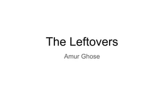 The Leftovers
Amur Ghose
 