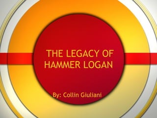 THE LEGACY OF HAMMER LOGAN By: Collin Giuliani 