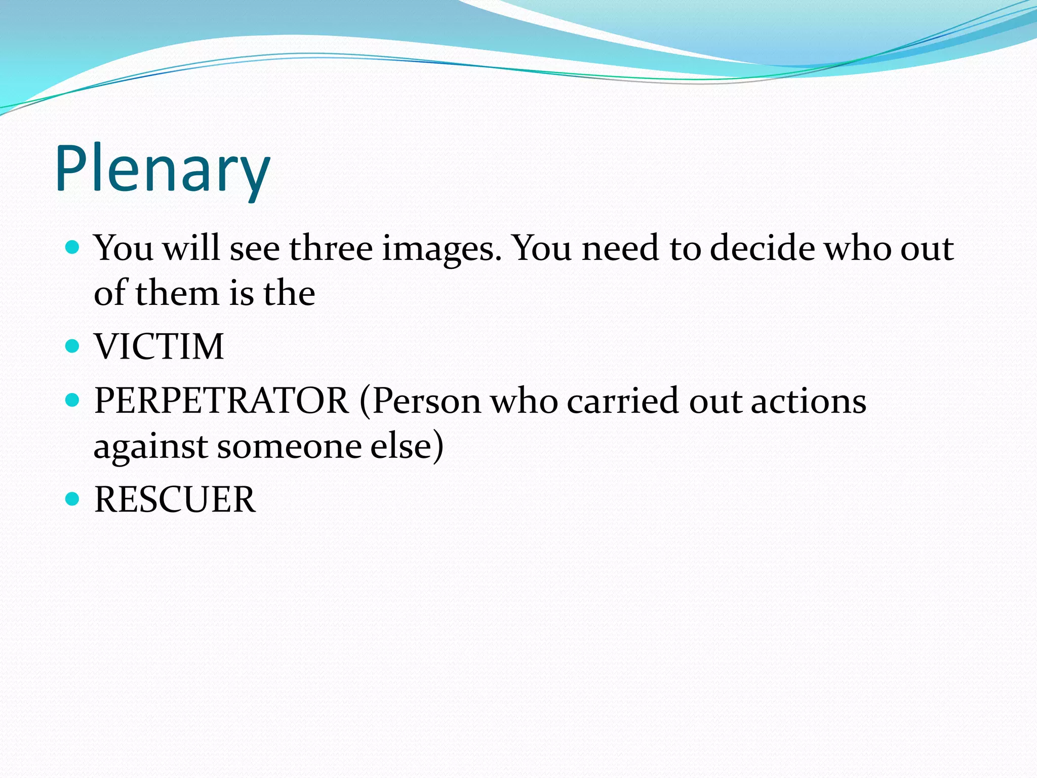 PlenaryYou will see three images. You need to decide who out of them is the VICTIMPERPETRATOR (Person who carried out actions against someone else)RESCUER