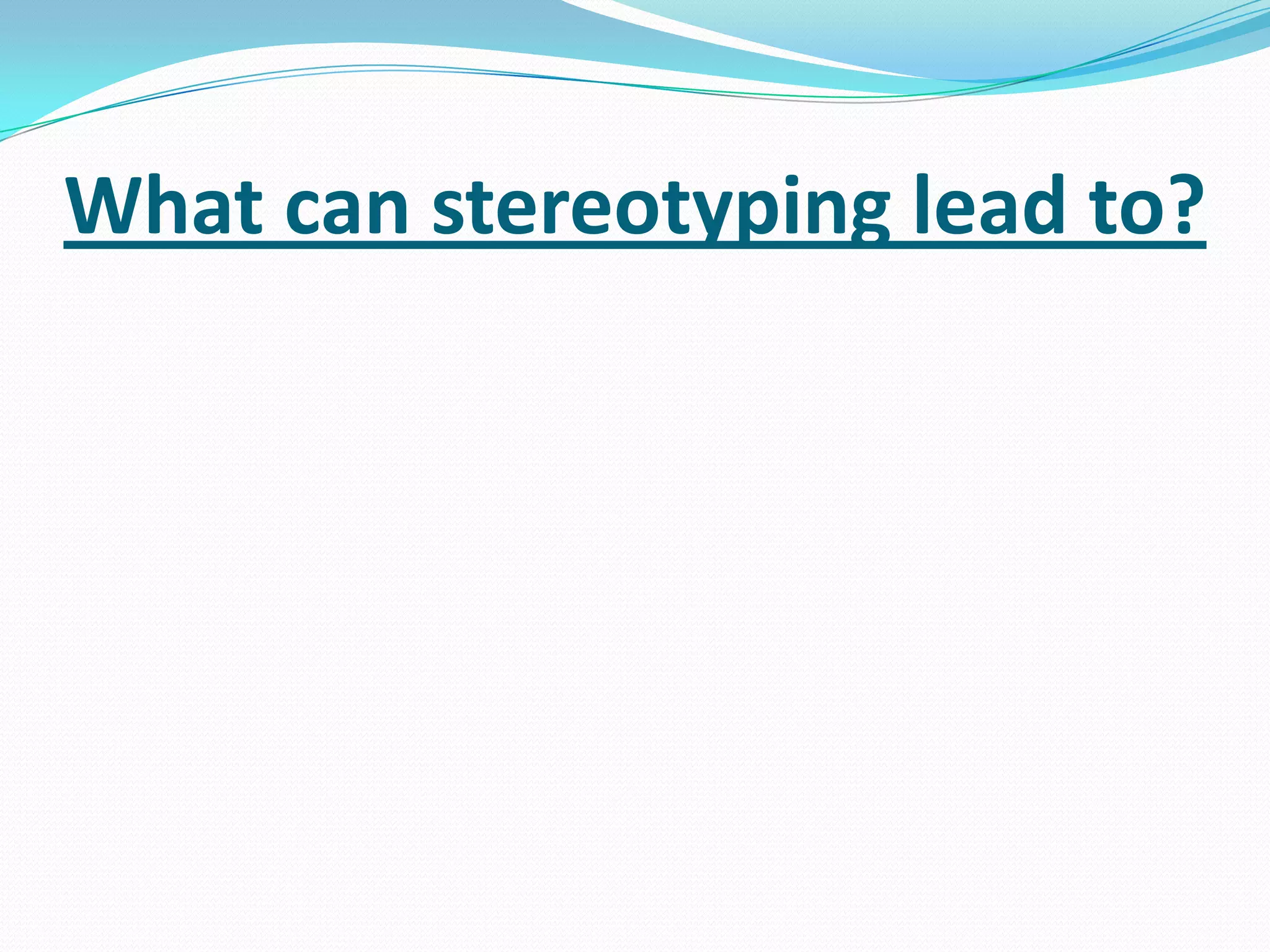 What can stereotyping lead to?