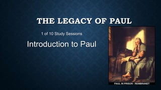 THE LEGACY OF PAUL
1 of 10 Study Sessions
Introduction to Paul
 