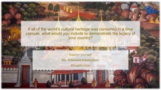If all of the world’s cultural heritage was contained in a time
capsule, what would you include to demonstrate the legacy of
your country?
 