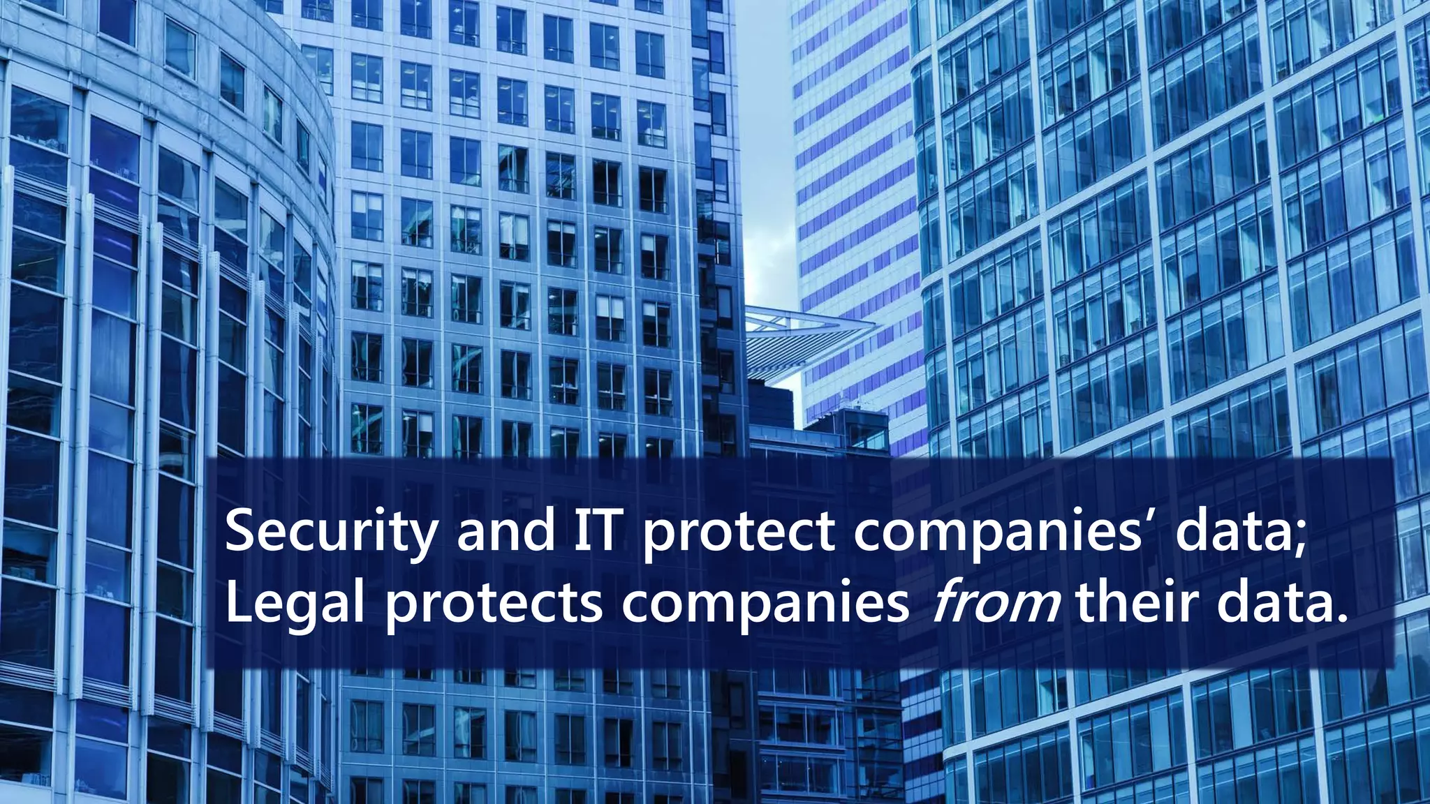 Security and IT protect companies’ data;
Legal protects companies from their data.
 