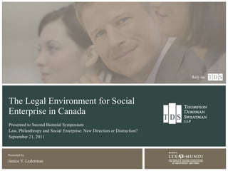 The Legal Environment for Social Enterprise in Canada Presented to Second Biennial Symposium Law, Philanthropy and Social Enterprise: New Direction or Distraction? September 21, 2011 ,[object Object]