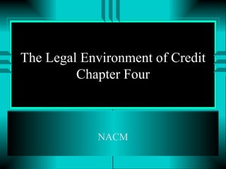 The Legal Environment of Credit Chapter Four NACM 