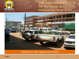 THE UGANDA INSTITUTE
OF BANKING &
FINANCIAL SERVICES
UIBFS
ISO 9001:2008 CERTIFIED
1
Module 10: The Legal Environment
 