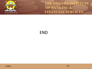 THE UGANDA INSTITUTE
OF BANKING &
FINANCIAL SERVICES
UIBFS
ISO 9001:2008 CERTIFIED
END
12
 