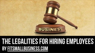 The Legalities for hiring employees
by FitSmallBusiness.com
 