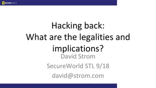 Hacking back:
What are the legalities and
implications?
David Strom
SecureWorld STL 9/18
david@strom.com
 
