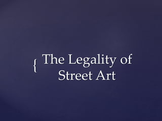 { The Legality of
Street Art
 
