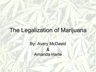 The Legalization of Marijuana By: Avery McDavid & Amanda Harte 