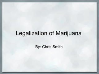 Legalization of Marijuana

       By: Chris Smith
 