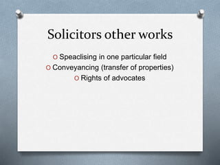 Solicitors other works
O Speaclising in one particular field
O Conveyancing (transfer of properties)
O Rights of advocates
 