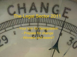 The Legal Sector 2011 - Your turn for deregulation - Prepare for change - Winners and losers? 