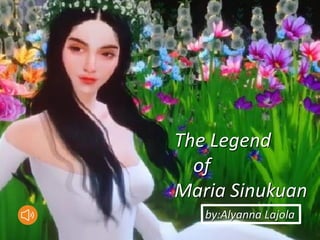 The Legend
of
Maria Sinukuan
by:Alyanna Lajola
 