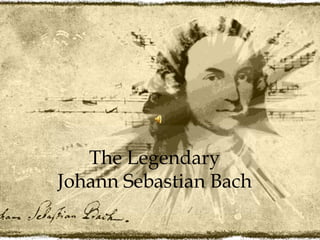 The Legendary
Johann Sebastian Bach
 