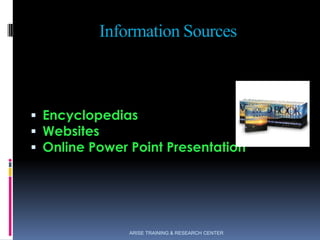 Information Sources
 Encyclopedias
 Websites
 Online Power Point Presentation
ARISE TRAINING & RESEARCH CENTER
 