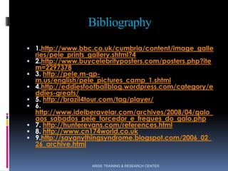 Bibliography
 1.http://www.bbc.co.uk/cumbria/content/image_galle
ries/pele_prints_gallery.shtml?4
 2.http://www.buyceleb...