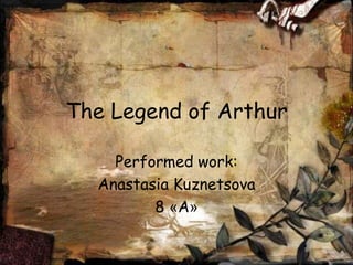 The Legend of Arthur

    Performed work:
  Anastasia Kuznetsova
         8 «A»
 