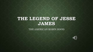 THE LEGEND OF JESSE
JAMES
THE AMERICAN ROBIN HOOD
 