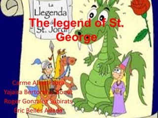 The legend of St.
George
Carme Aliau Fabra
Yajaira Bertomeu Bonet
Roger Gonzalez Subirats
Éric Bellés Adada
 