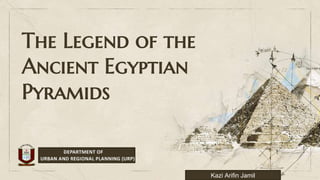 The Legend of the
Ancient Egyptian
Pyramids
Kazi Arifin Jamil
 