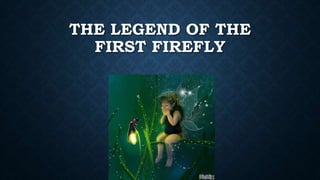 THE LEGEND OF THE
FIRST FIREFLY
 