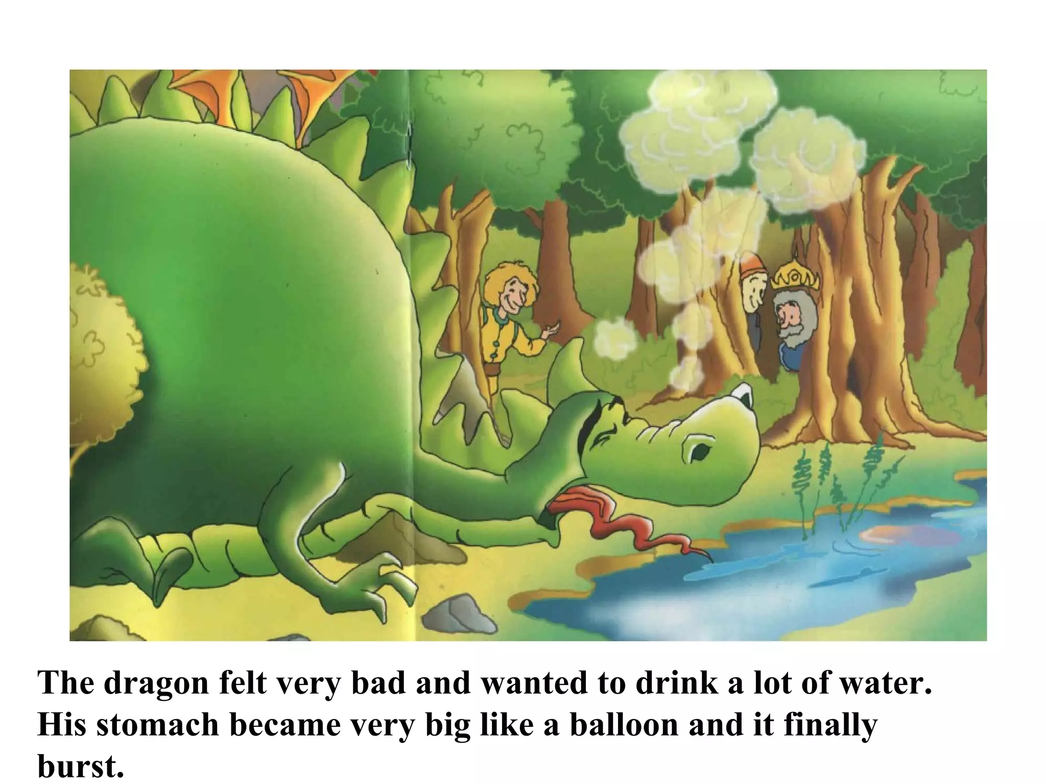 The dragon felt very bad and wanted to drink a lot of water. His stomach became very big like a balloon and it finally burst.