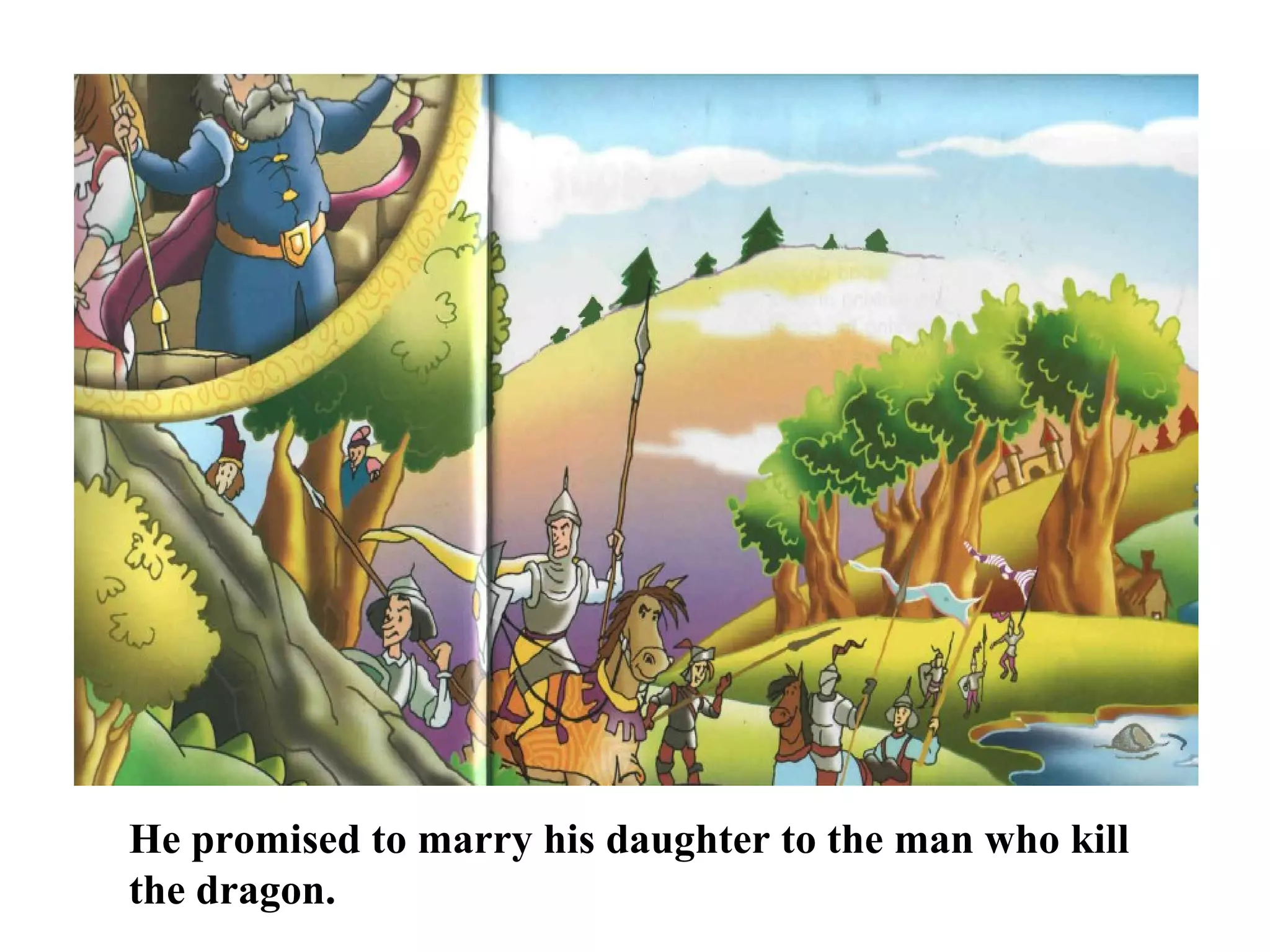 He promised to marry his daughter to the man who kill the dragon.