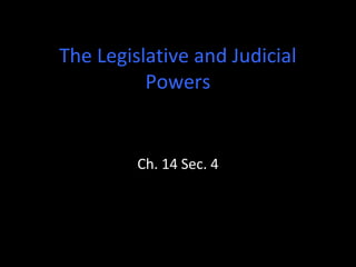 The Legislative and Judicial
Powers
Ch. 14 Sec. 4
 