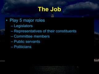 The Job Play 5 major roles  Legislators  Representatives of their constituents Committee members Public servants Politicians 