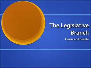 The Legislative Branch House and Senate 