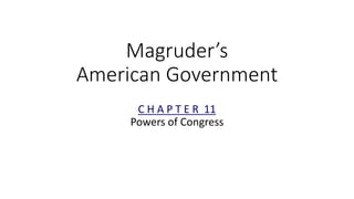 Magruder’s 
American Government 
C H A P T E R 11 
Powers of Congress 
 
